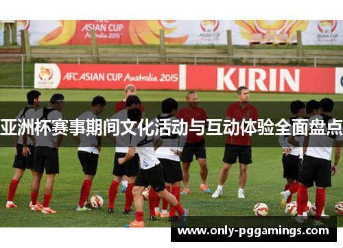 亚洲杯赛事期间文化活动与互动体验全面盘点