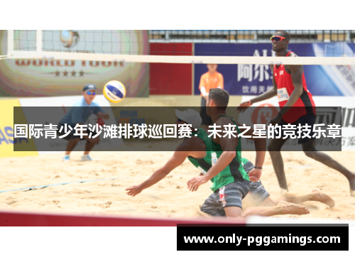国际青少年沙滩排球巡回赛：未来之星的竞技乐章