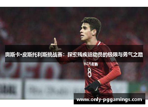 奥斯卡·皮斯托利斯挑战赛：探索残疾运动员的极限与勇气之路