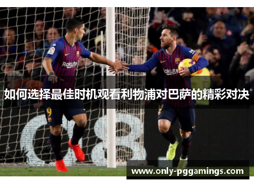 如何选择最佳时机观看利物浦对巴萨的精彩对决