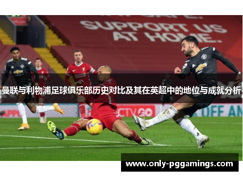 曼联与利物浦足球俱乐部历史对比及其在英超中的地位与成就分析