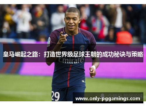 皇马崛起之路：打造世界级足球王朝的成功秘诀与策略