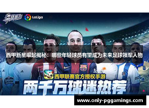 西甲新星崛起揭秘：哪些年轻球员有望成为未来足球领军人物