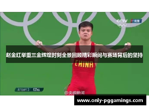 赵金红举重三金辉煌时刻全景回顾精彩瞬间与赛场背后的坚持