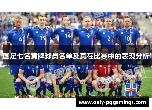 国足七名黄牌球员名单及其在比赛中的表现分析