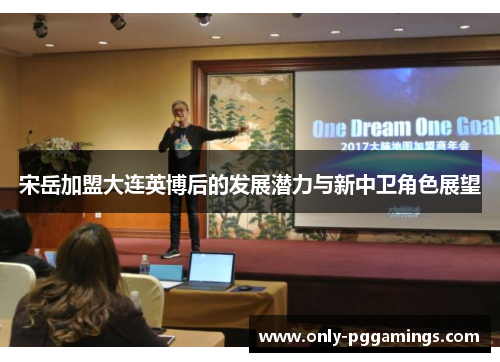 宋岳加盟大连英博后的发展潜力与新中卫角色展望
