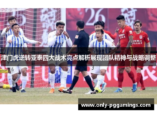 津门虎逆转亚泰四大战术亮点解析展现团队精神与战略调整