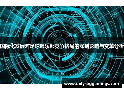 国际化发展对足球俱乐部竞争格局的深刻影响与变革分析