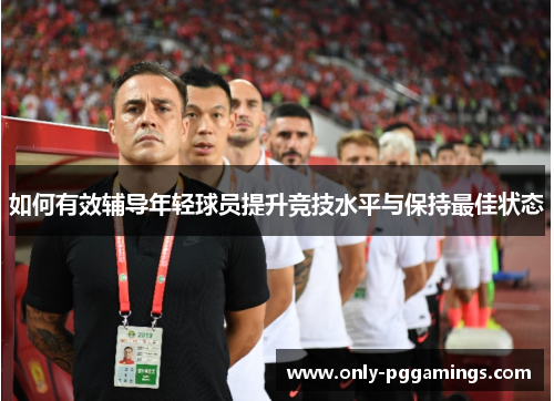 如何有效辅导年轻球员提升竞技水平与保持最佳状态