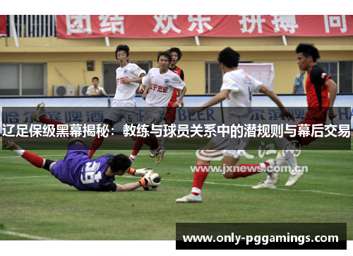 辽足保级黑幕揭秘：教练与球员关系中的潜规则与幕后交易