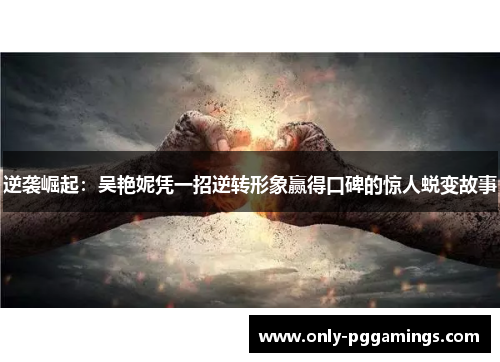 逆袭崛起：吴艳妮凭一招逆转形象赢得口碑的惊人蜕变故事