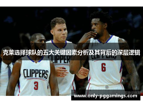 克莱选择球队的五大关键因素分析及其背后的深层逻辑