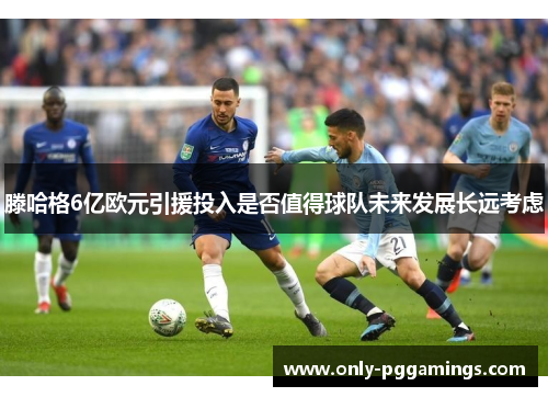 滕哈格6亿欧元引援投入是否值得球队未来发展长远考虑