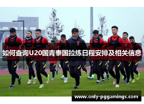 如何查询U20国青泰国拉练日程安排及相关信息
