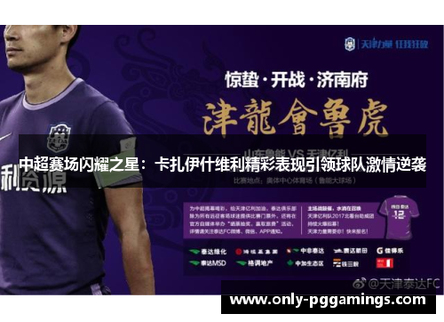 中超赛场闪耀之星：卡扎伊什维利精彩表现引领球队激情逆袭