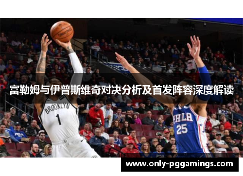 富勒姆与伊普斯维奇对决分析及首发阵容深度解读