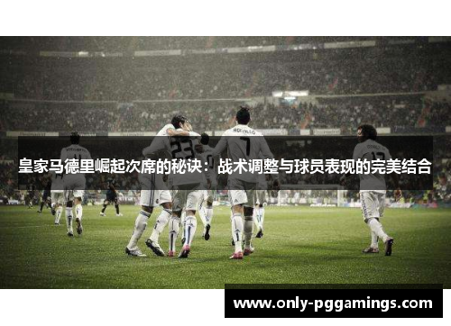 皇家马德里崛起次席的秘诀：战术调整与球员表现的完美结合