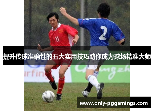 提升传球准确性的五大实用技巧助你成为球场精准大师