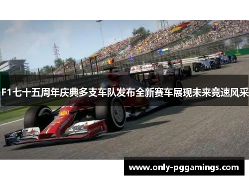 F1七十五周年庆典多支车队发布全新赛车展现未来竞速风采