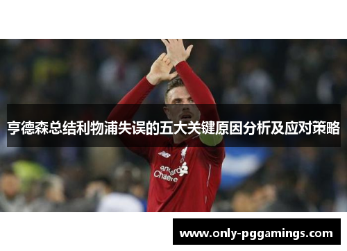 亨德森总结利物浦失误的五大关键原因分析及应对策略
