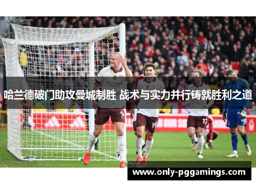 哈兰德破门助攻曼城制胜 战术与实力并行铸就胜利之道