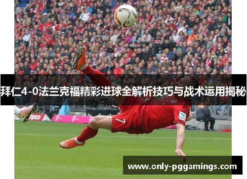 拜仁4-0法兰克福精彩进球全解析技巧与战术运用揭秘