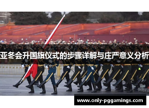 亚冬会升国旗仪式的步骤详解与庄严意义分析