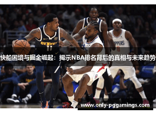 快船困境与掘金崛起：揭示NBA排名背后的真相与未来趋势