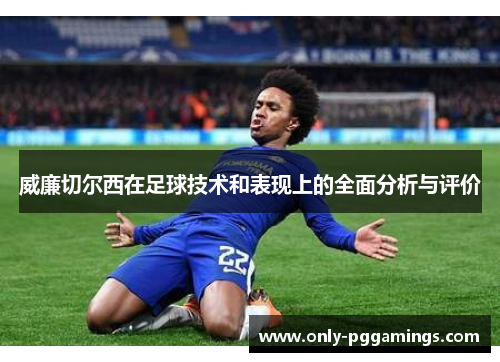 威廉切尔西在足球技术和表现上的全面分析与评价
