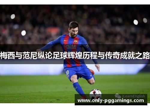 梅西与范尼纵论足球辉煌历程与传奇成就之路