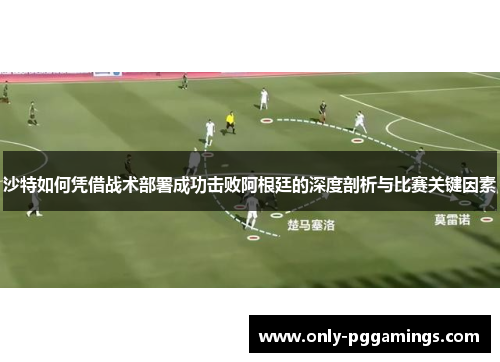沙特如何凭借战术部署成功击败阿根廷的深度剖析与比赛关键因素