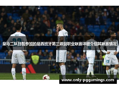 皇马二队目前参加的是西班牙第三级别职业联赛详细介绍其联赛情况