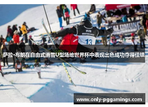 萨拉·布朗在自由式滑雪U型场地世界杯中表现出色成功夺得佳绩