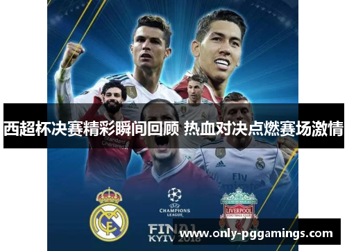 西超杯决赛精彩瞬间回顾 热血对决点燃赛场激情 西超杯决赛精彩瞬间回顾 热血对决点燃赛场激情