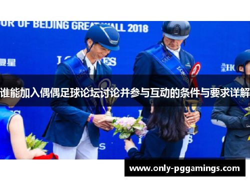 谁能加入偶偶足球论坛讨论并参与互动的条件与要求详解 谁能加入偶偶足球论坛讨论并参与互动的条件与要求详解