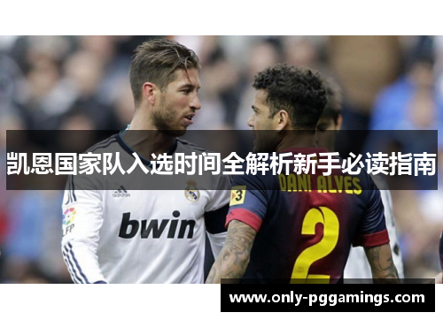 凯恩国家队入选时间全解析新手必读指南 凯恩国家队入选时间全解析新手必读指南