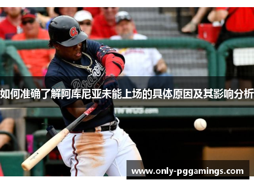 如何准确了解阿库尼亚未能上场的具体原因及其影响分析