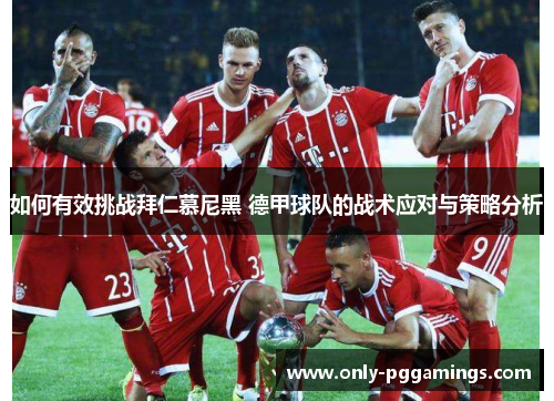 如何有效挑战拜仁慕尼黑 德甲球队的战术应对与策略分析