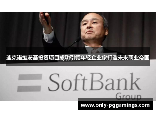 迪克诺维茨基投资项目成功引领年轻企业家打造未来商业帝国