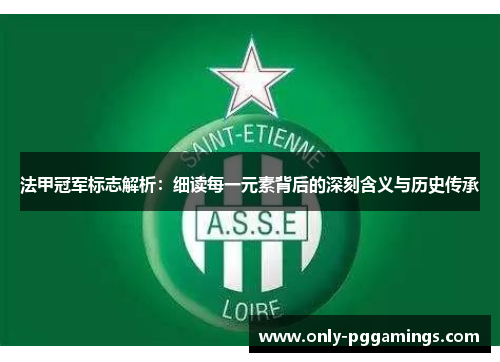 法甲冠军标志解析：细读每一元素背后的深刻含义与历史传承