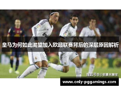 皇马为何如此渴望加入欧超联赛背后的深层原因解析 皇马为何如此渴望加入欧超联赛背后的深层原因解析