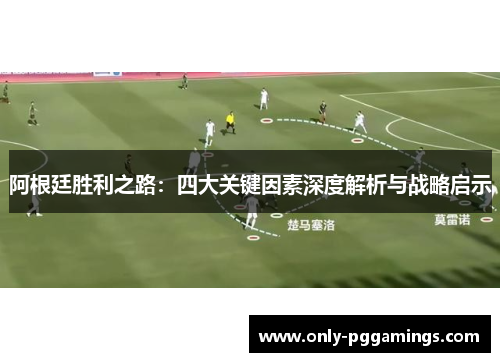 阿根廷胜利之路:四大关键因素深度解析与战略启示 阿根廷胜利之路:四大关键因素深度解析与战略启示