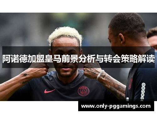 阿诺德加盟皇马前景分析与转会策略解读