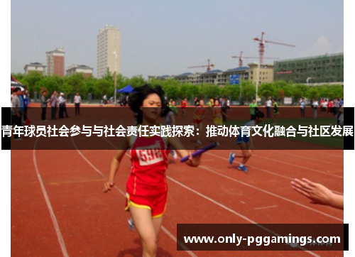 青年球员社会参与与社会责任实践探索:推动体育文化融合与社区发展 青年球员社会参与与社会责任实践探索:推动体育文化融合与社区发展