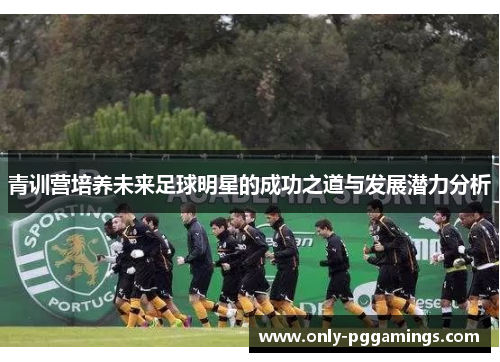 青训营培养未来足球明星的成功之道与发展潜力分析
