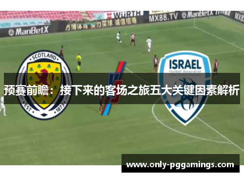 预赛前瞻：接下来的客场之旅五大关键因素解析