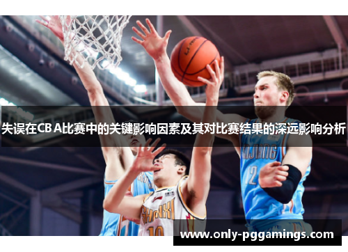 失误在CBA比赛中的关键影响因素及其对比赛结果的深远影响分析