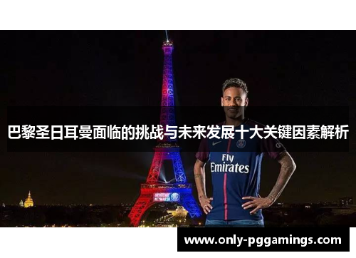 巴黎圣日耳曼面临的挑战与未来发展十大关键因素解析