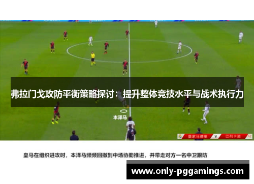 弗拉门戈攻防平衡策略探讨：提升整体竞技水平与战术执行力