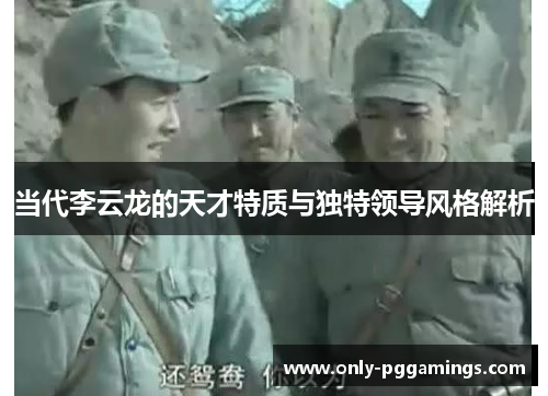 当代李云龙的天才特质与独特领导风格解析